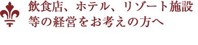 飲食店、ホテル、リゾート施設等の経営をお考えの方へ