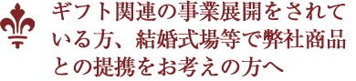 ギフト関連の事業展開をされている方、結婚式場等で弊社商品との提携をお考えの方へ