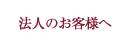 法人のお客様へ